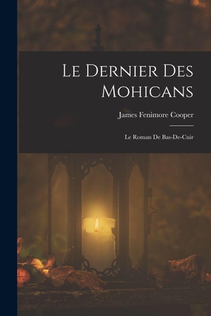 Cooper, James Fenimore. Le dernier des mohicans - Le roman de Bas-de-cuir. Creative Media Partners, LLC, 2022.