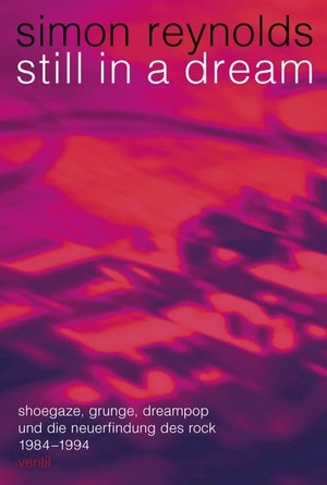 Reynolds, Simon. Still in a Dream - Shoegaze, Grunge, Dreampop und die Neuerfindung des Rock 1984-1994. Ventil Verlag UG, 2026.