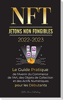 NFT (Jetons Non Fongibles) 2022-2023 - Le Guide Pratique de l'Avenir du Commerce de l'Art, des Objets de Collection et des Actifs Numériques pour les