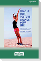 Change Your Posture Change Your Life (16pt Large Print Edition)