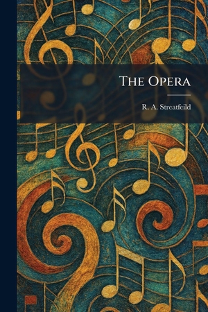 Streatfeild, R. A.. The Opera. British Library, Historical Print Editions, 2026.