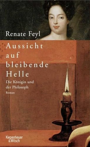 Feyl, Renate. Aussicht auf bleibende Helle - Die Königin und der Philosoph. Kiepenheuer & Witsch GmbH, 2006.