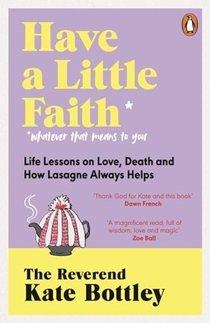 Bottley, Kate. Have A Little Faith - Life Lessons on Love, Death and How Lasagne Always Helps. Random House UK Ltd, 2024.