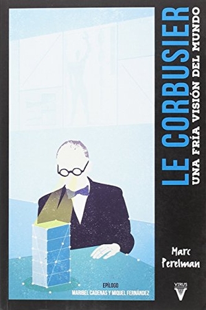 Perelman, Marc / Fernández González, Miquel et al. Le Corbusier : una fría visión del mundo. VIRUS, 2018.