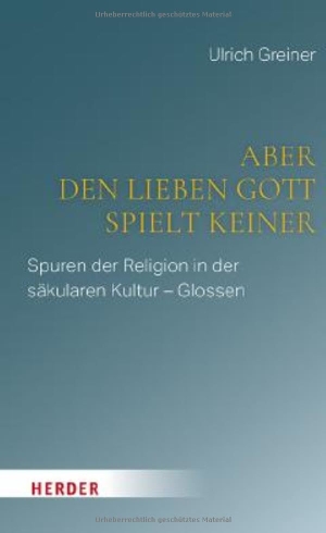 Greiner, Ulrich. Aber den lieben Gott spielt keiner - Spuren der Religion in der säkularen Kultur - Glossen. Herder Verlag GmbH, 2026.