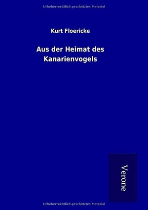 Floericke, Kurt. Aus der Heimat des Kanarienvogels. TP Verone Publishing, 2016.