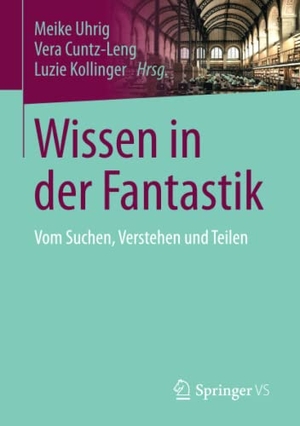 Uhrig, Meike / Luzie Kollinger et al (Hrsg.). Wissen in der Fantastik - Vom Suchen, Verstehen und Teilen. Springer Fachmedien Wiesbaden, 2017.