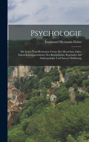 Fichte, Immanuel Hermann. Psychologie - Die Lehre Vom Bewussten Geiste Des Menschen, Oder, Entwickelungsgeschichte Des Bewusstseins, Begründet Auf Anthropologie Und Innerer Erfahrung. Legare Street Press, 2022.