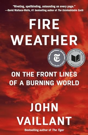 Vaillant, John. Fire Weather - On the Front Lines of a Burning World. Knopf Doubleday Publishing Group, 2024.