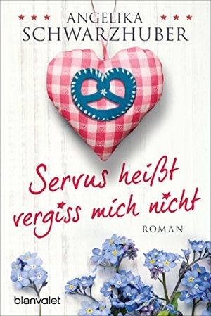 Schwarzhuber, Angelika. Servus heißt vergiss mich nicht. Blanvalet Taschenbuchverl, 2015.