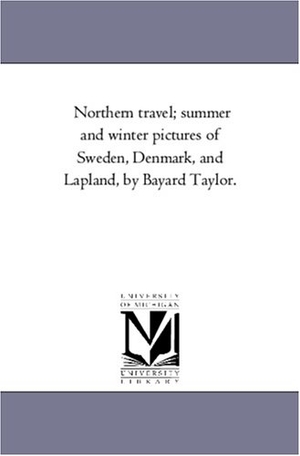Taylor, Bayard. Northern Travel; Summer and Winter Pictures of Sweden, Denmark, and Lapland, by Bayard Taylor.. Regents of Univ of Mi, Scholarly Publishing Office, 2006.