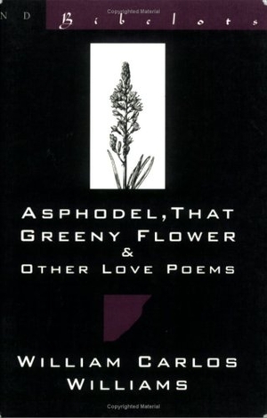 Williams, William Carlos. Asphodel, That Greeny Flower and Other Love Poems: That Greeny Flower. New Directions Publishing Corporation, 1994.
