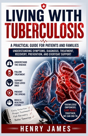 James, Henry. LIVING WITH TUBERCULOSIS - A PRACTICAL GUIDE FOR PATIENTS AND FAMILIES: UNDERSTANDING SYMPTOMS, DIAGNOSIS, TREATMENT, RECOVERY, PREVENTION, AND EVERYDAY SUPPORT. Lady Valkyrie LLC, 2026.