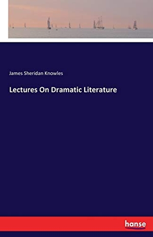 Knowles, James Sheridan. Lectures On Dramatic Literature. hansebooks, 2016.