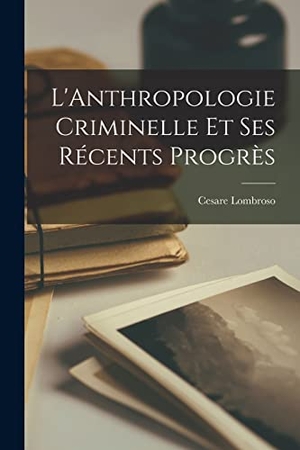 Lombroso, Cesare. L'Anthropologie Criminelle Et Ses Récents Progrès. Creative Media Partners, LLC, 2022.