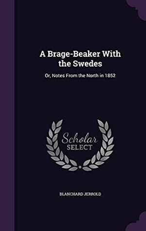 Jerrold, Blanchard. A Brage-Beaker With the Swedes: Or, Notes From the North in 1852. Touchladybirdlucky Studios, 2016.
