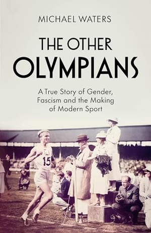 Waters, Michael. The Other Olympians - A True Story of Gender, Fascism and the Making of Modern Sport. Random House UK Ltd, 2024.