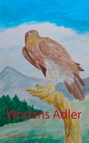 Matzker, Wolf E.. Wodans Adler - Naturmystische Gedichte 2012 - 2018. Books on Demand, 2018.