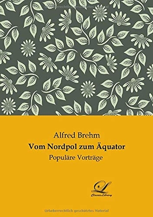 Brehm, Alfred. Vom Nordpol zum Äquator - Populäre Vorträge. Classic-Library, 2020.