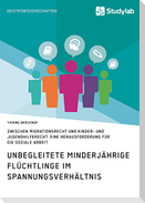 Unbegleitete minderjährige Flüchtlinge im Spannungsverhältnis zwischen Migrationsrecht und Kinder- und Jugendhilferecht. Eine Herausforderung für die Soziale Arbeit