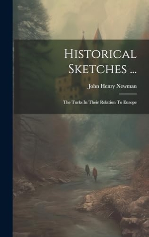 Newman, John Henry. Historical Sketches ... - The Turks In Their Relation To Europe. Tradd Street Press, 2023.