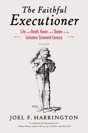 Harrington, Joel F. The Faithful Executioner - Life and Death, Honor and Shame in the Turbulent Sixteenth Century. Picador USA, 2013.