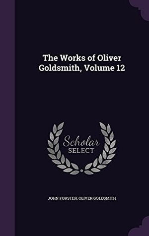 Forster, John / Oliver Goldsmith. The Works of Oliver Goldsmith, Volume 12. Touchladybirdlucky Studios, 2016.