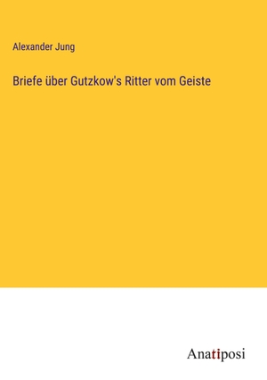 Jung, Alexander. Briefe über Gutzkow's Ritter vom Geiste. Anatiposi Verlag, 2023.