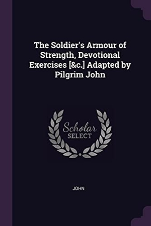 John. The Soldier's Armour of Strength, Devotional Exercises [&c.] Adapted by Pilgrim John. Creative Media Partners, LLC, 2018.