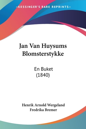 Wergeland, Henrik Arnold / Fredrika Bremer. Jan Van Huysums Blomsterstykke - En Buket (1840). Kessinger Publishing, LLC, 2010.