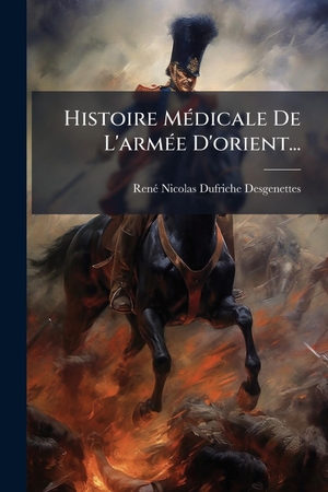 Dufriche-Desgenettes, RenãNicolas. Histoire MÃ(c)dicale De L'armÃ(c)e D'orient.... Creative Media Partners, LLC, 2025.