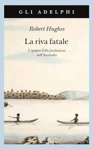 Hughes, Robert. La riva fatale. L'epopea della fondazione dell'Australia. , 1995.