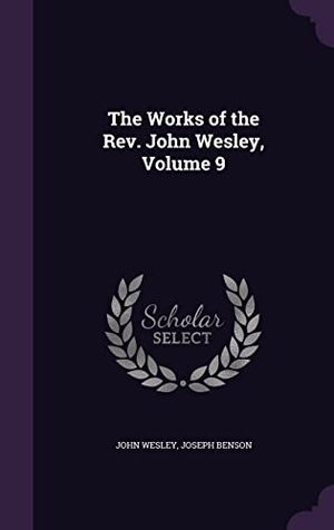 Wesley, John / Joseph Benson. The Works of the Rev. John Wesley, Volume 9. Touchladybirdlucky Studios, 2016.