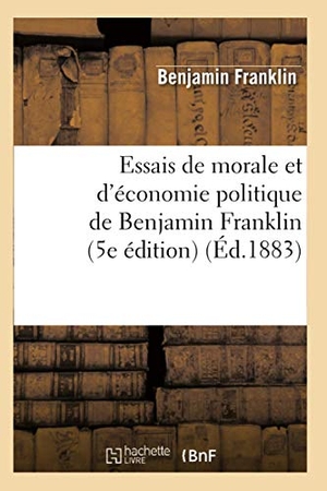 Franklin, Benjamin. Essais de morale et d'économie politique de Benjamin Franklin (5e édition) (Éd.1883). Hachette Livre, 2018.