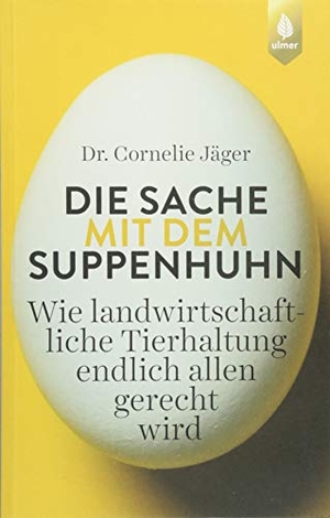 Jäger, Cornelie. Die Sache mit dem Suppenhuhn - Wie landwirtschaftliche Tierhaltung endlich allen gerecht wird. Ulmer Eugen Verlag, 2018.