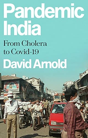 Arnold, David. Pandemic India - From Cholera to Covid-19. C Hurst & Co Publishers Ltd, 2022.