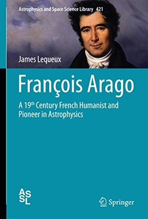 Lequeux, James. François Arago - A 19th Century French Humanist and Pioneer in Astrophysics. Springer International Publishing, 2015.
