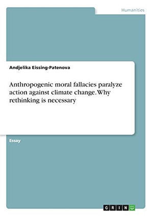 Eissing-Patenova, Andjelika. Anthropogenic moral fallacies paralyze action against climate change. Why rethinking is necessary. GRIN Verlag, 2018.