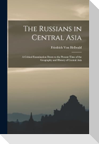 The Russians in Central Asia: A Critical Examination Down to the Present Time of the Geography and History of Central Asia