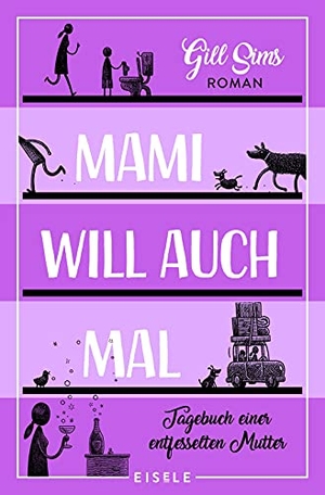 Sims, Gill. Mami will auch mal! - Tagebuch einer entfesselten Mutter | Jetzt ist Mami dran! Der vierte Band der erfolgreichen Mami-Reihe. Julia Eisele Verlag GmbH, 2021.