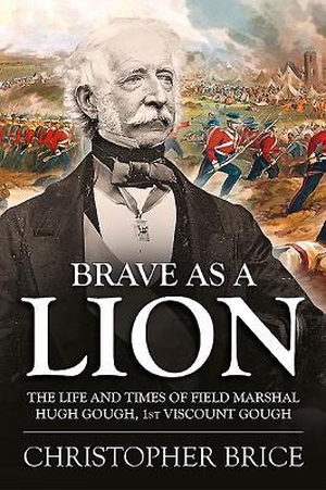 Brice, Christopher. Brave as a Lion: The Life and Times of Field Marshal Hugh Gough, 1st Viscount Gough. Helion & Company, 2017.