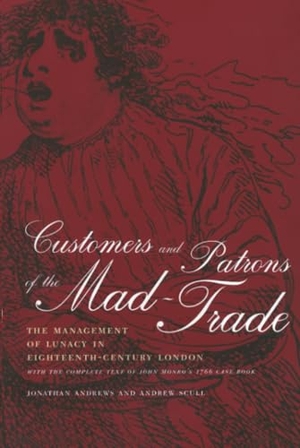 Andrews, Jonathan / Andrew Scull. Customers and Patrons of the Mad-Trade - The Management of Lunacy in Eighteenth-Century London. UCAL POD, 2003.