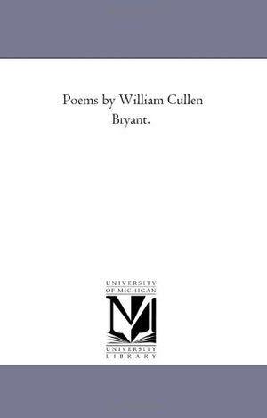 Bryant, William Cullen. Poems by William Cullen Bryant.. Regents of Univ of Mi, Scholarly Publishing Office, 2006.