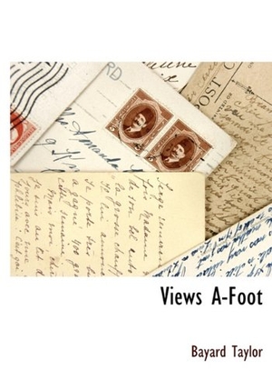 Taylor, Bayard. Views A-Foot. BiblioLife, 2009.
