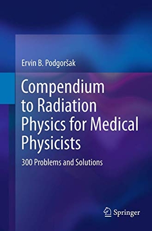 Podgorsak, Ervin B.. Compendium to Radiation Physics for Medical Physicists - 300 Problems and Solutions. Springer Berlin Heidelberg, 2016.