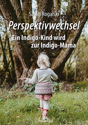 Rogalski, Sarah. Perspektivwechsel - Ein Indigo-Kind wird zur Indigo-Mama. Smaragd Verlag, 2020.
