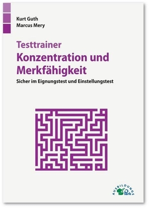 Guth, Kurt / Marcus Mery. Testtrainer Konzentration und Merkfähigkeit - Sicher im Eignungstest und Einstellungstest. Ausbildungspark Verlag Gm, 2019.
