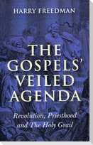 Gospels` Veiled Agenda, The - Revolution, Priesthood and The Holy Grail