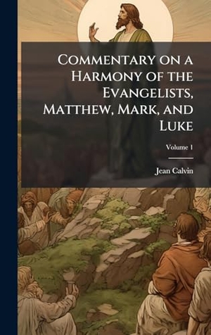 Calvin, Jean. Commentary on a Harmony of the Evangelists, Matthew, Mark, and Luke. Creative Media Partners, LLC, 2025.