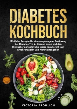 Fröhlich, Victoria. Diabetes Kochbuch - Köstliche Rezepte für eine ausgewogene Ernährung bei Diabetes Typ 2. Gesund essen und den Blutzucker auf natürliche Weise regulieren! Inkl. Ernährungsplan und Nährwertangaben. via tolino media, 2025.